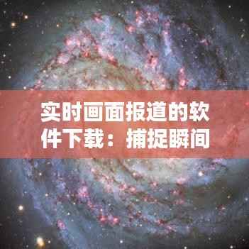 实时画面报道的软件下载：捕捉瞬间的力量