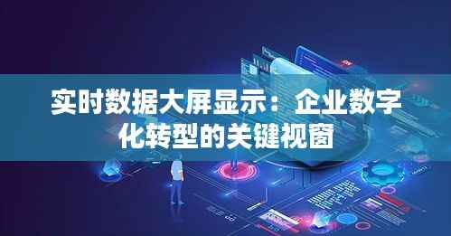 实时数据大屏显示:企业数字化转型的关键视窗