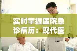 实时掌握医院急诊病历：现代医疗信息化的便捷之道