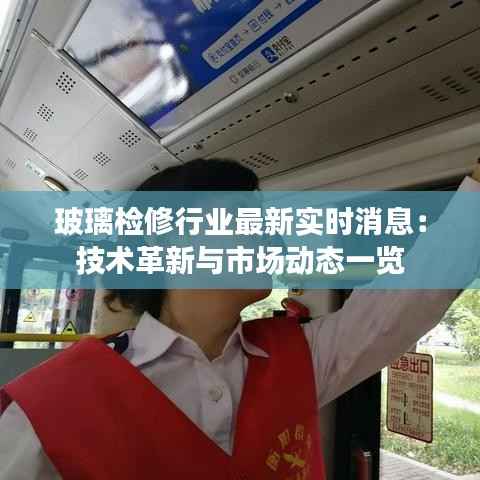 玻璃检修行业最新实时消息:技术革新与市场动态一览