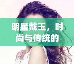 明星戴玉,时尚与传统的优雅交融