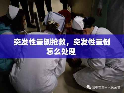 突发性晕倒抢救，突发性晕倒怎么处理 