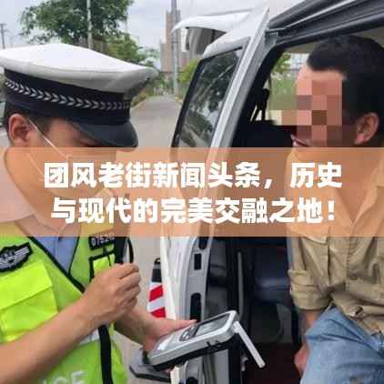 团风老街新闻头条,历史与现代的完美交融之地!