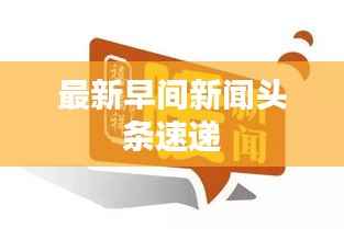 最新早间新闻头条速递