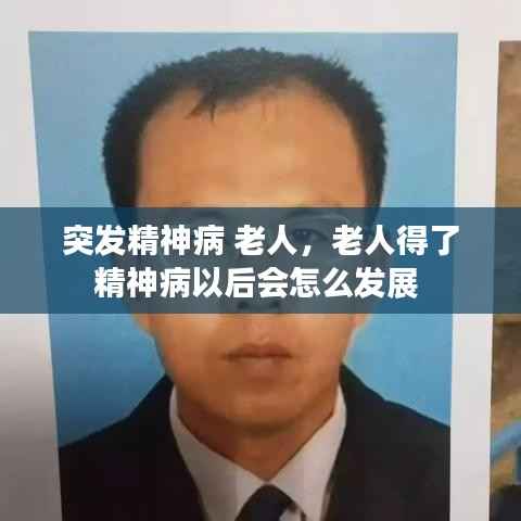 突发精神病 老人,老人得了精神病以后会怎么发展