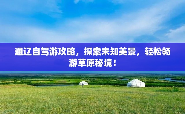通辽自驾游攻略,探索未知美景,轻松畅游草原秘境!