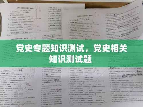 党史专题知识测试，党史相关知识测试题 