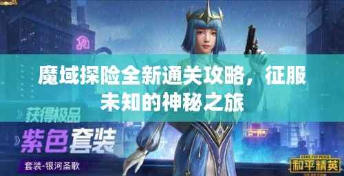 魔域探险全新通关攻略，征服未知的神秘之旅