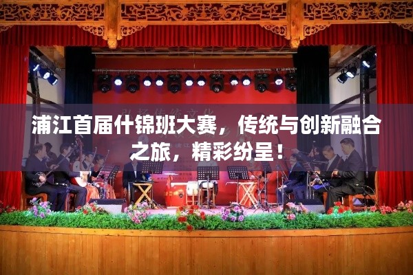 浦江首届什锦班大赛,传统与创新融合之旅,精彩纷呈!