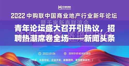 青年论坛盛大召开引热议，招聘热潮席卷全场——新闻头条重磅关注