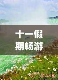 十一假期畅游中国，最新旅游攻略，尽享美景精彩假期