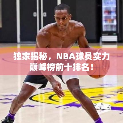 独家揭秘,NBA球员实力巅峰榜前十排名!