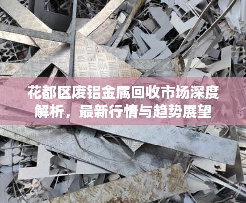 花都区废铝金属回收市场深度解析,最新行情与趋势展望