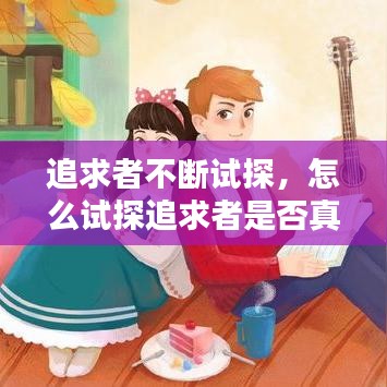 追求者不断试探,怎么试探追求者是否真心