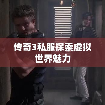 传奇3私服探索虚拟世界魅力