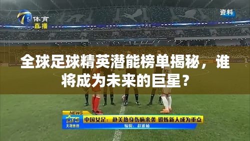 全球足球精英潜能榜单揭秘，谁将成为未来的巨星？