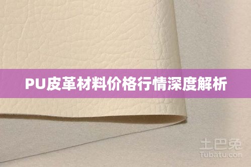 PU皮革材料价格行情深度解析
