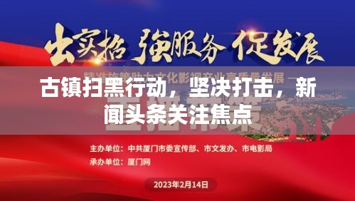古镇扫黑行动，坚决打击，新闻头条关注焦点