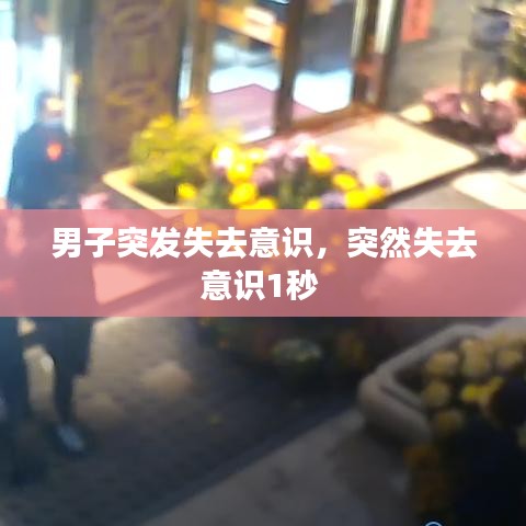 男子突发失去意识，突然失去意识1秒 