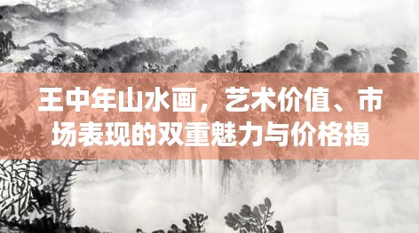 王中年山水画，艺术价值、市场表现的双重魅力与价格揭秘