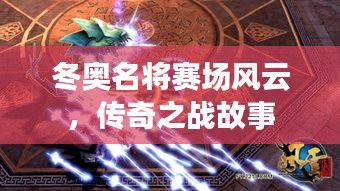 冬奥名将赛场风云,传奇之战故事