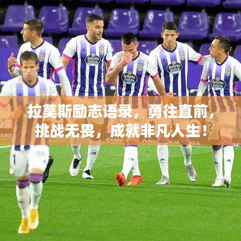 拉莫斯励志语录，勇往直前，挑战无畏，成就非凡人生！