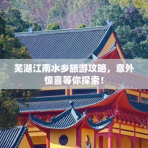 芜湖江南水乡旅游攻略,意外惊喜等你探索!