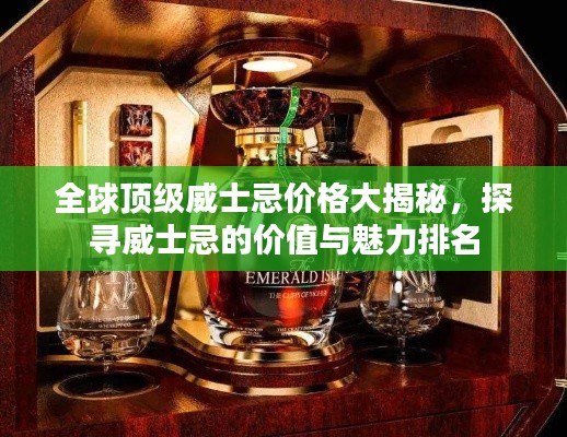 全球顶级威士忌价格大揭秘，探寻威士忌的价值与魅力排名