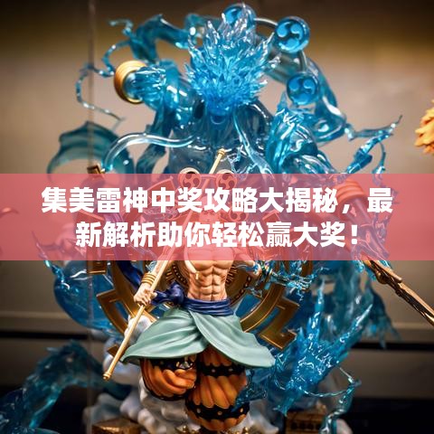 集美雷神中奖攻略大揭秘,最新解析助你轻松赢大奖!