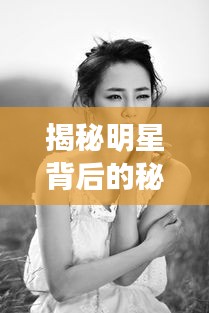 揭秘明星背后的秘密,探究明星被曝光现象
