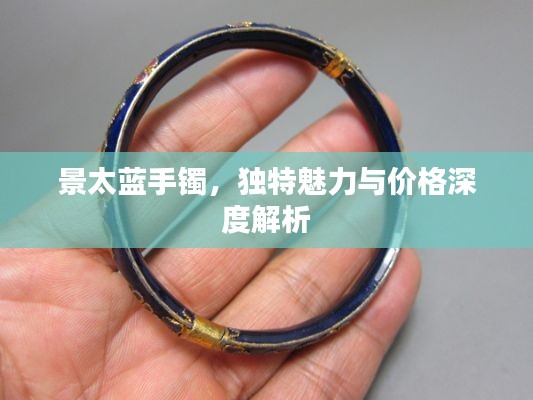 景太蓝手镯，独特魅力与价格深度解析