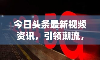 今日头条最新视频资讯,引领潮流,触手可及!