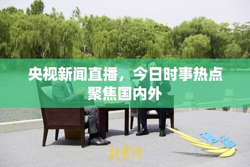 央视新闻直播，今日时事热点聚焦国内外