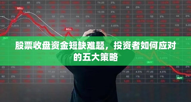 股票收盘资金短缺难题,投资者如何应对的五大策略