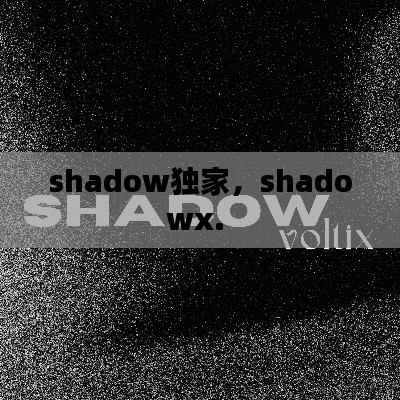 shadow独家，shadowx. 