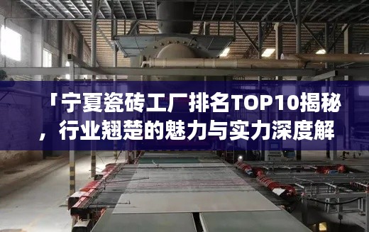「宁夏瓷砖工厂排名TOP10揭秘,行业翘楚的魅力与实力深度解读」