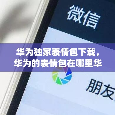 华为独家表情包下载，华为的表情包在哪里华为手机的表情 