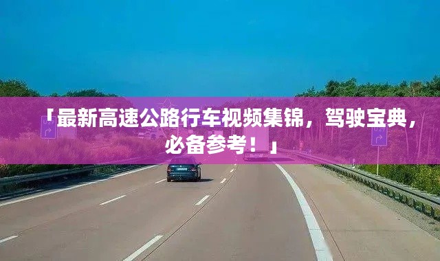 「最新高速公路行车视频集锦，驾驶宝典，必备参考！」