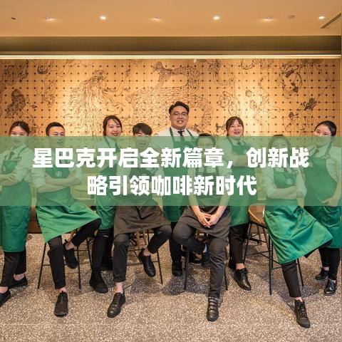 星巴克开启全新篇章,创新战略引领咖啡新时代