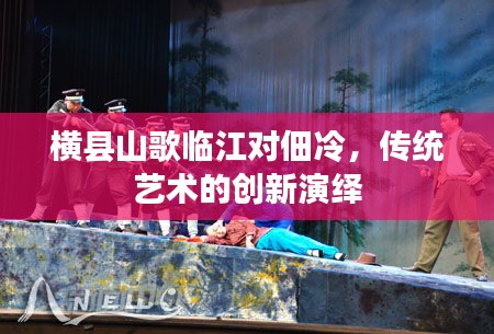横县山歌临江对佃冷，传统艺术的创新演绎
