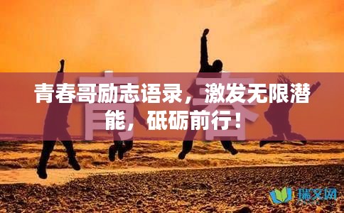 青春哥励志语录,激发无限潜能,砥砺前行!