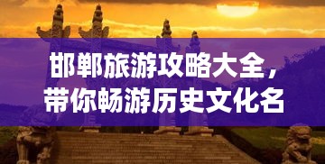 邯郸旅游攻略大全，带你畅游历史文化名城！